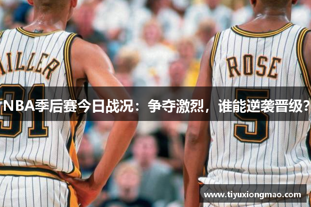NBA季后赛今日战况：争夺激烈，谁能逆袭晋级？