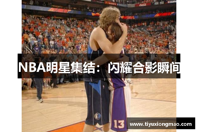 NBA明星集结：闪耀合影瞬间