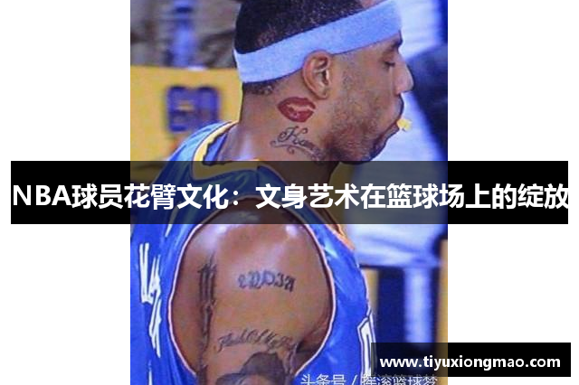 NBA球员花臂文化：文身艺术在篮球场上的绽放