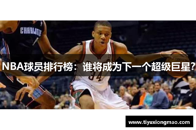 NBA球员排行榜：谁将成为下一个超级巨星？