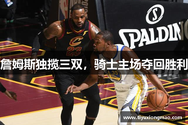 詹姆斯独揽三双，骑士主场夺回胜利