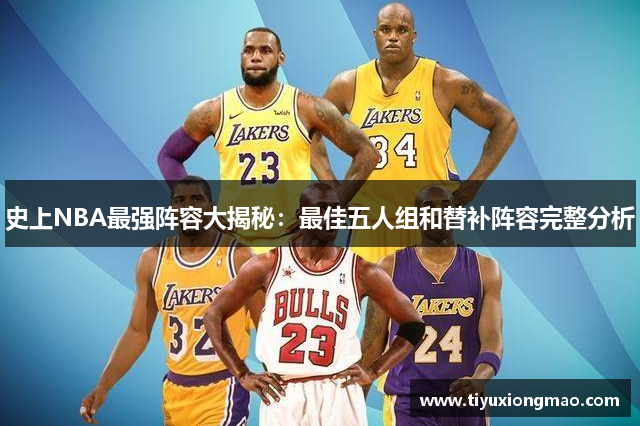 史上NBA最强阵容大揭秘：最佳五人组和替补阵容完整分析