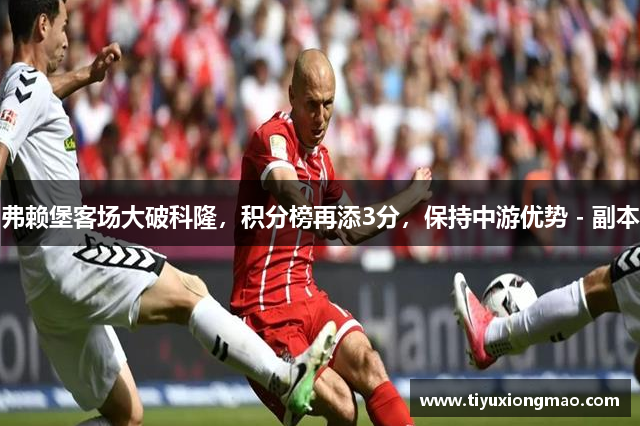 弗赖堡客场大破科隆，积分榜再添3分，保持中游优势 - 副本