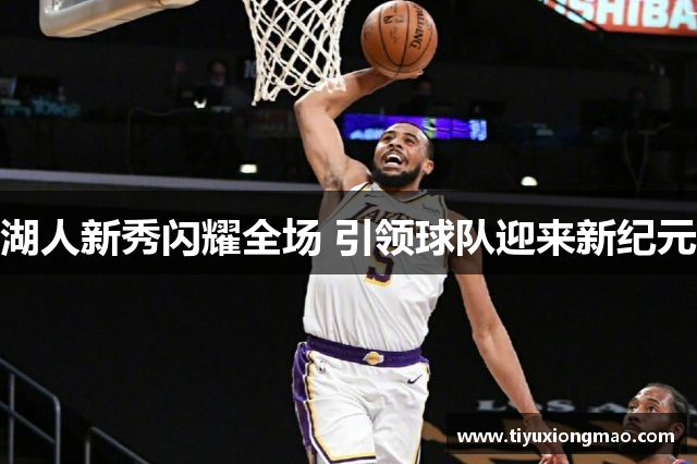 湖人新秀闪耀全场 引领球队迎来新纪元
