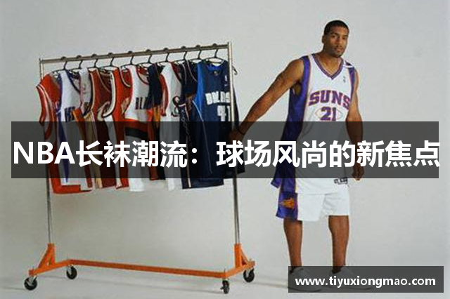 NBA长袜潮流：球场风尚的新焦点