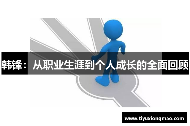 韩锋：从职业生涯到个人成长的全面回顾
