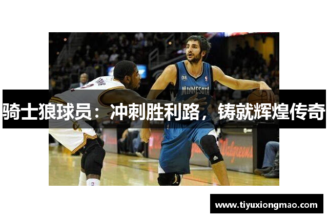 骑士狼球员：冲刺胜利路，铸就辉煌传奇