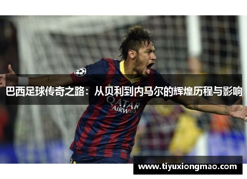巴西足球传奇之路：从贝利到内马尔的辉煌历程与影响
