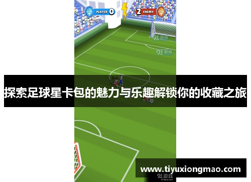探索足球星卡包的魅力与乐趣解锁你的收藏之旅