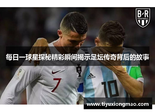 每日一球星探秘精彩瞬间揭示足坛传奇背后的故事