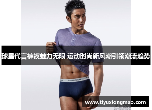 球星代言裤衩魅力无限 运动时尚新风潮引领潮流趋势