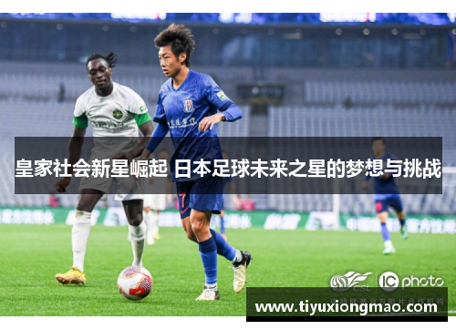 皇家社会新星崛起 日本足球未来之星的梦想与挑战