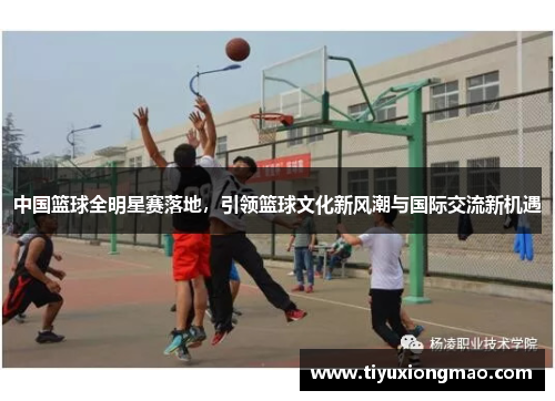 中国篮球全明星赛落地，引领篮球文化新风潮与国际交流新机遇