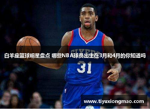 白羊座篮球明星盘点 哪些NBA球员出生在3月和4月的你知道吗