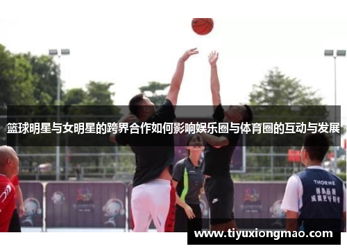 篮球明星与女明星的跨界合作如何影响娱乐圈与体育圈的互动与发展