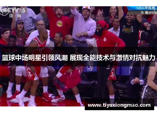 篮球中场明星引领风潮 展现全能技术与激情对抗魅力