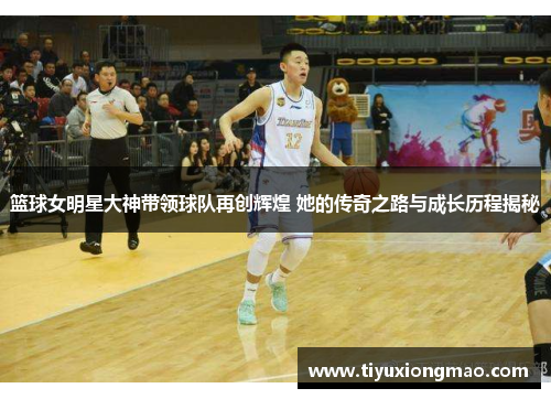 篮球女明星大神带领球队再创辉煌 她的传奇之路与成长历程揭秘
