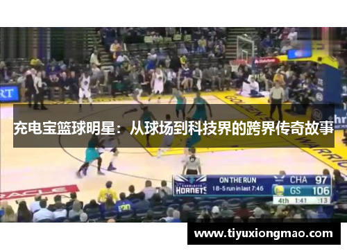 充电宝篮球明星：从球场到科技界的跨界传奇故事